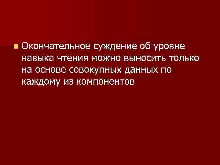 n Окончательное суждение об уровне навыка чтения можно выносить только на основе совокупных данных