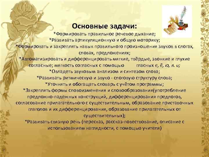 Основные задачи: *Формировать правильное речевое дыхание; *Развивать артикуляционную и общую моторику; *Формировать и закреплять