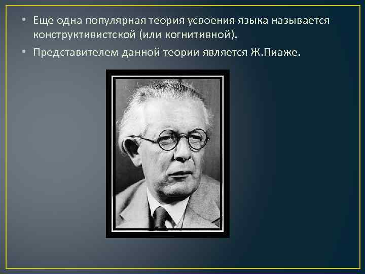  • Еще одна популярная теория усвоения языка называется конструктивистской (или когнитивной). • Представителем