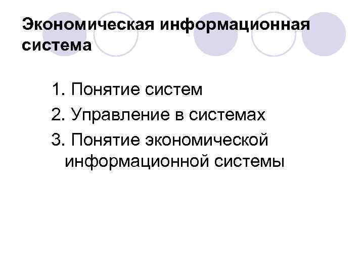 Экономическая информационная система 1. Понятие систем 2. Управление в системах 3. Понятие экономической информационной