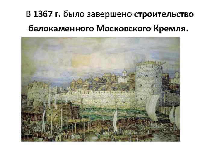  В 1367 г. было завершено строительство белокаменного Московского Кремля. 
