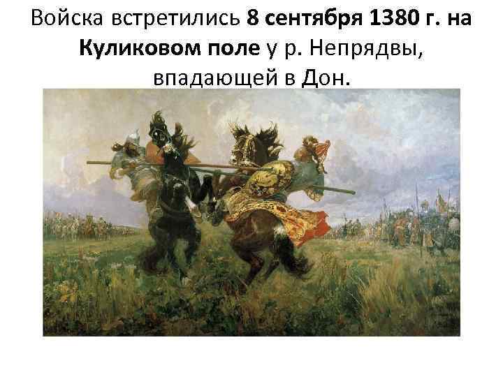 Войска встретились 8 сентября 1380 г. на Куликовом поле у р. Непрядвы, впадающей в