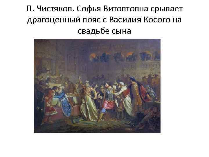 П. Чистяков. Софья Витовтовна срывает драгоценный пояс с Василия Косого на свадьбе сына 