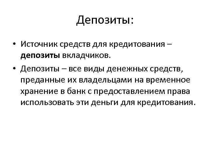 Депозиты: • Источник средств для кредитования – депозиты вкладчиков. • Депозиты – все виды