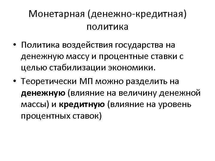 Монетарная (денежно-кредитная) политика • Политика воздействия государства на денежную массу и процентные ставки с