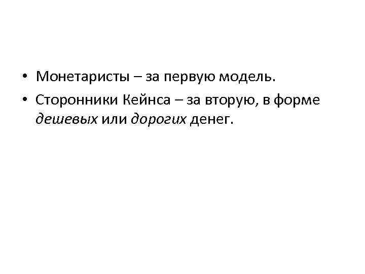  • Монетаристы – за первую модель. • Сторонники Кейнса – за вторую, в