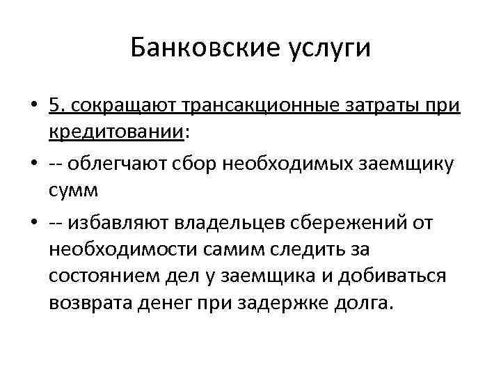 Банковские услуги • 5. сокращают трансакционные затраты при кредитовании: • -- облегчают сбор необходимых