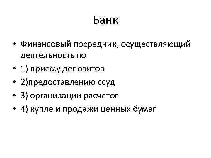 Банк • Финансовый посредник, осуществляющий деятельность по • 1) приему депозитов • 2)предоставлению ссуд