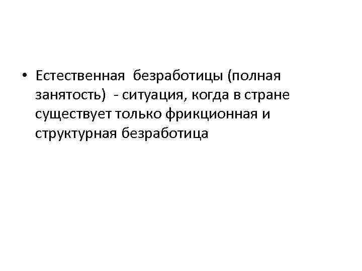  • Естественная безработицы (полная занятость) - ситуация, когда в стране существует только фрикционная