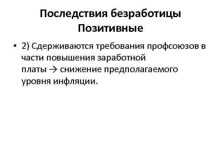 Последствия безработицы Позитивные • 2) Сдерживаются требования профсоюзов в части повышения заработной платы →