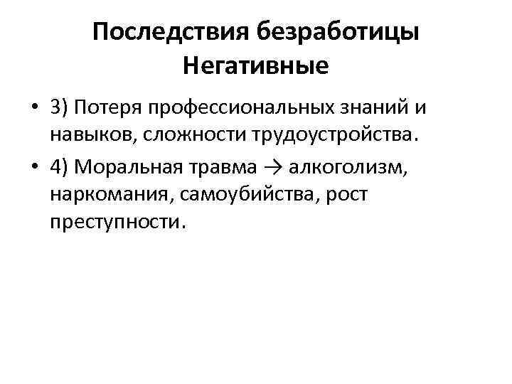 Последствия безработицы Негативные • 3) Потеря профессиональных знаний и навыков, сложности трудоустройства. • 4)