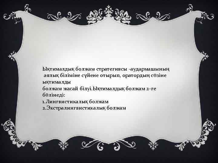 Ықтималдық болжам стратегиясы -аудармашының аялық біліміне сүйене отырып, оратордың сөзіне ықтималды болжам жасай білуі.