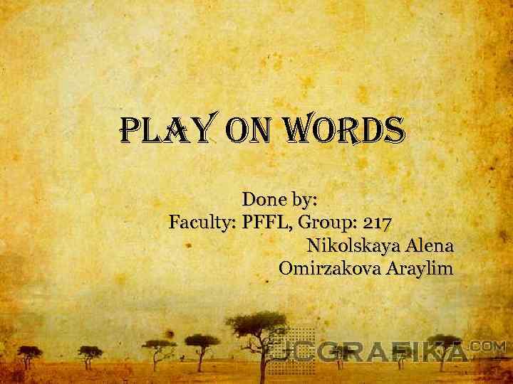  play on words Done by: Faculty: PFFL, Group: 217 Nikolskaya Alena Omirzakova Araylim