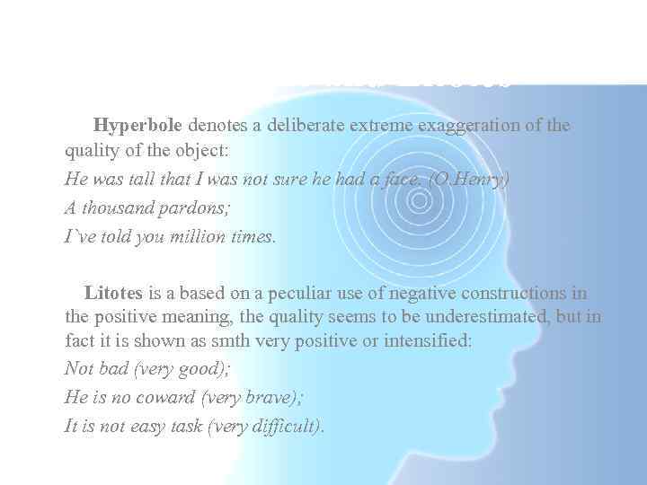 Hyperbole and Litotes Hyperbole denotes a deliberate extreme exaggeration of the quality of the