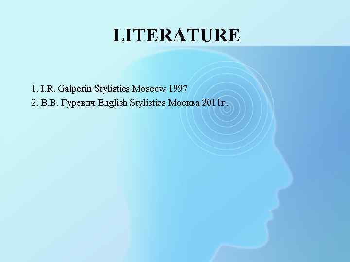 LITERATURE 1. I. R. Galperin Stylistics Moscow 1997 2. В. В. Гуревич English Stylistics