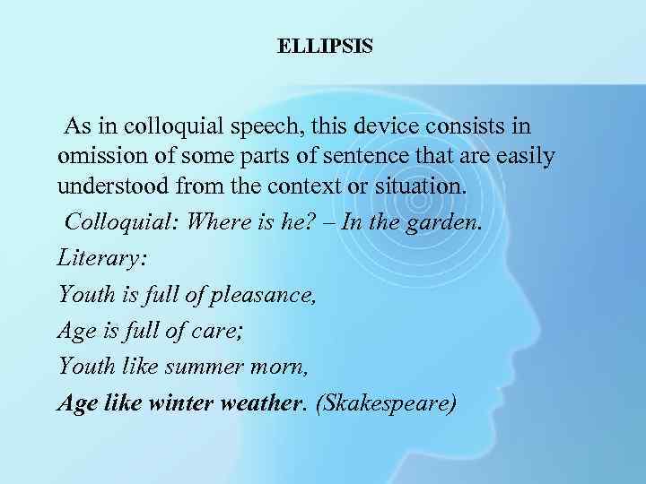 ELLIPSIS As in colloquial speech, this device consists in omission of some parts of