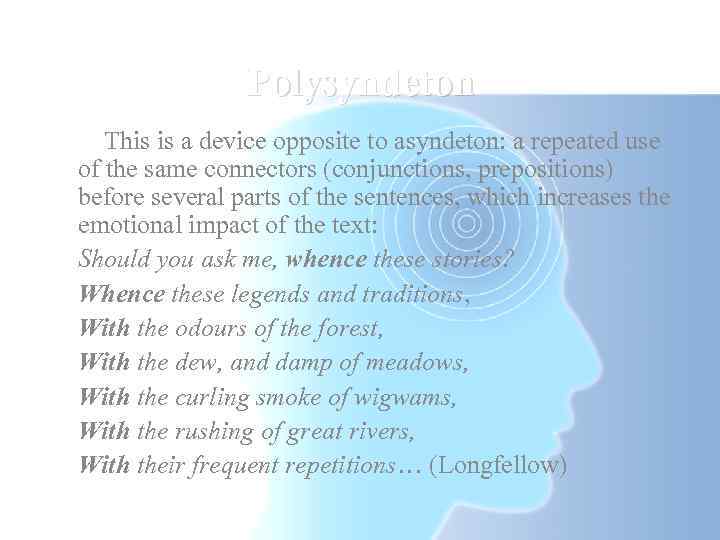Polysyndeton This is a device opposite to asyndeton: a repeated use of the same