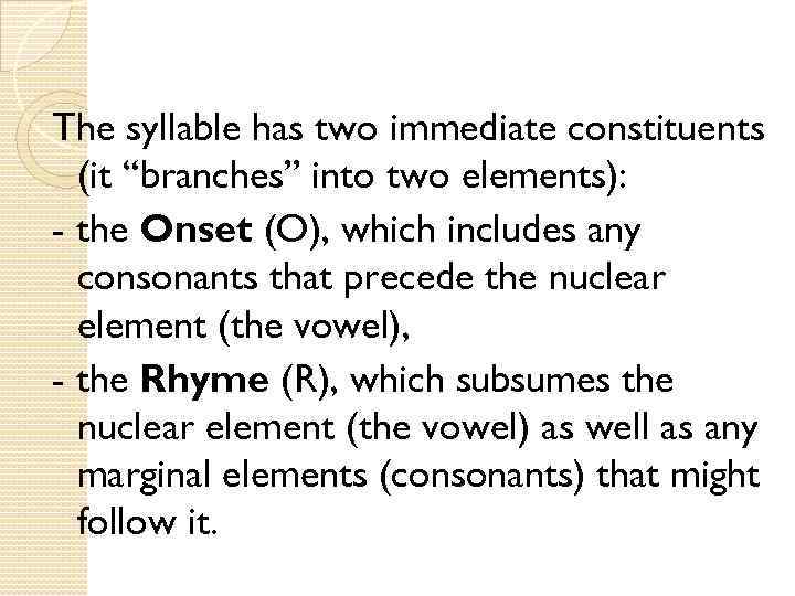 The syllable has two immediate constituents (it “branches” into two elements): - the Onset