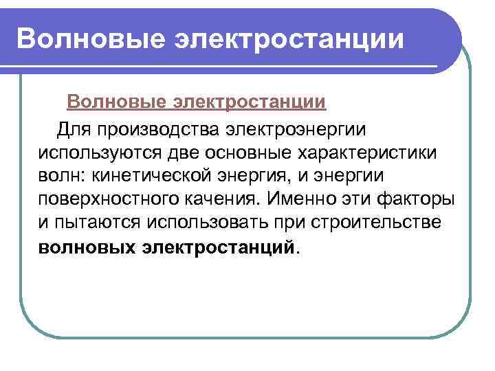 Волновые электростанции Для производства электроэнергии используются две основные характеристики волн: кинетической энергия, и энергии