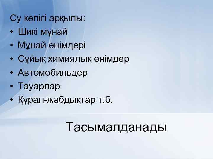 Су көлігі арқылы: • Шикі мұнай • Мұнай өнімдері • Сұйық химиялық өнімдер •