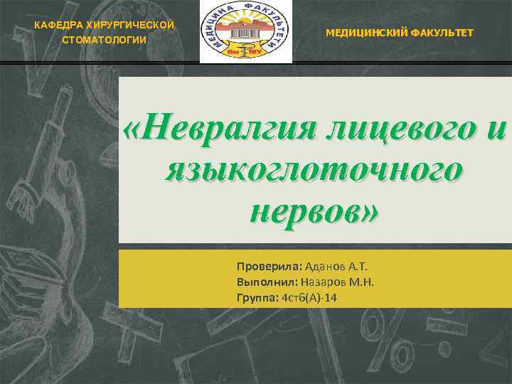 КАФЕДРА ХИРУРГИЧЕСКОЙ СТОМАТОЛОГИИ МЕДИЦИНСКИЙ ФАКУЛЬТЕТ «Невралгия лицевого и языкоглоточного нервов» Проверила: Аданов А. Т.