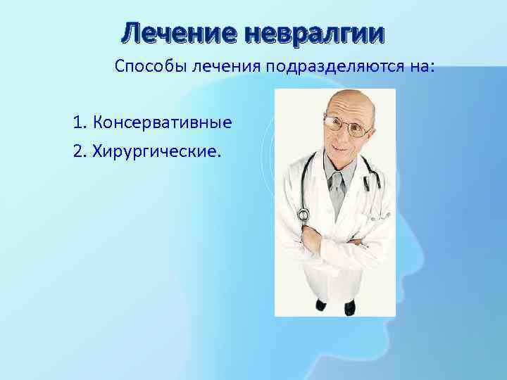 Лечение невралгии Способы лечения подразделяются на: 1. Консервативные 2. Хирургические. 