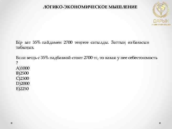 ЛОГИКО-ЭКОНОМИЧЕСКОЕ МЫШЛЕНИЕ Бір зат 35% пайдамен 2700 теңгеге сатылды. Заттың өз бағасын табыңыз. Если