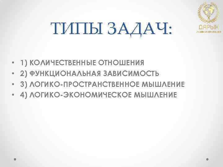 ТИПЫ ЗАДАЧ: • • 1) КОЛИЧЕСТВЕННЫЕ ОТНОШЕНИЯ 2) ФУНКЦИОНАЛЬНАЯ ЗАВИСИМОСТЬ 3) ЛОГИКО-ПРОСТРАНСТВЕННОЕ МЫШЛЕНИЕ 4)