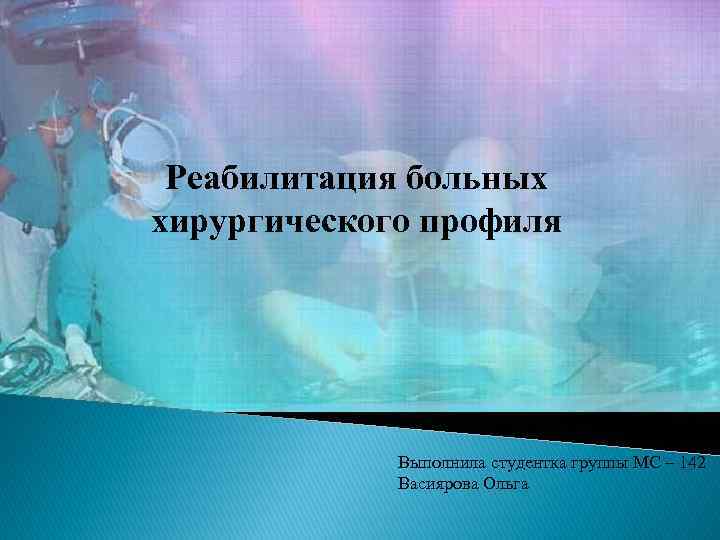 Реабилитация больных хирургического профиля Выполнила студентка группы МС – 142 Васиярова Ольга 