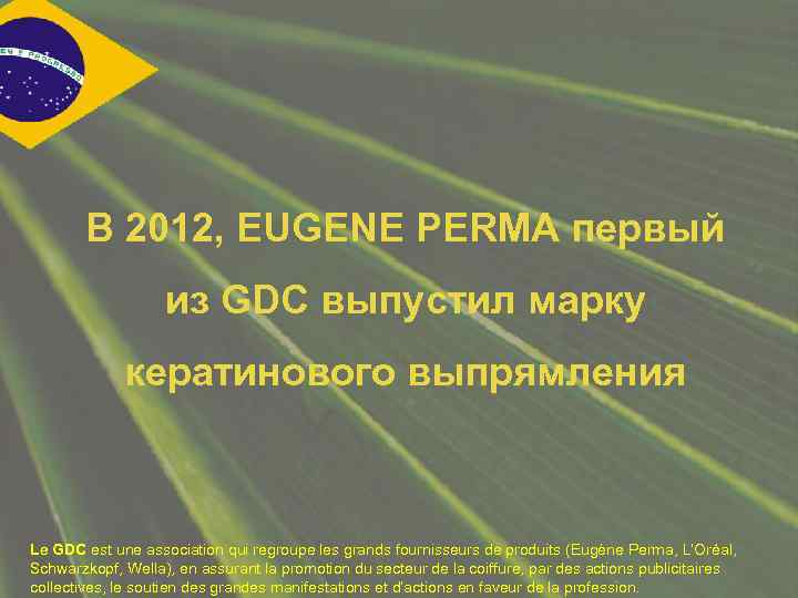 В 2012, EUGENE PERMA первый из GDC выпустил марку кератинового выпрямления Le GDC est