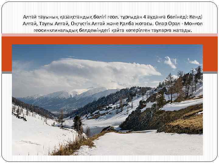 Алтай тауының қазақстандық бөлігі геол. тұрғыдан 4 ауданға бөлінеді: Кенді Алтай, Таулы Алтай, Оңтүстік