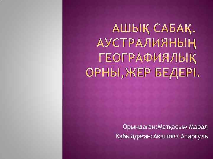 Орындаған: Матқасым Марал Қабылдаған: Акашова Атиргуль 