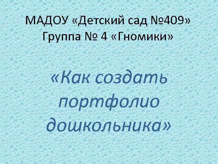 МАДОУ «Детский сад № 409» Группа № 4 «Гномики» «Как создать портфолио дошкольника» 