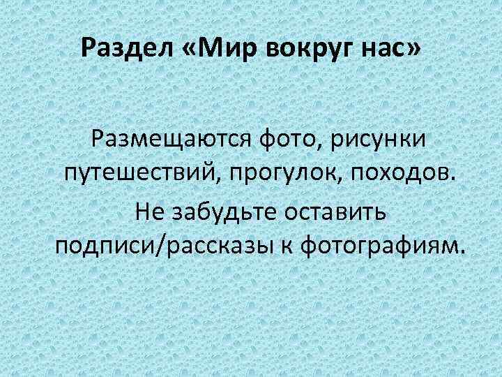 Раздел «Мир вокруг нас» Размещаются фото, рисунки путешествий, прогулок, походов. Не забудьте оставить подписи/рассказы