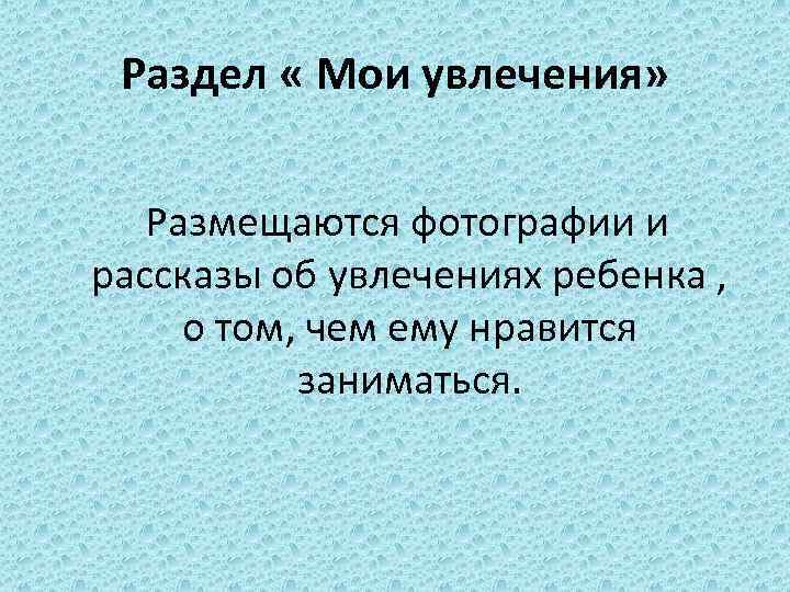 Раздел « Мои увлечения» Размещаются фотографии и рассказы об увлечениях ребенка , о том,
