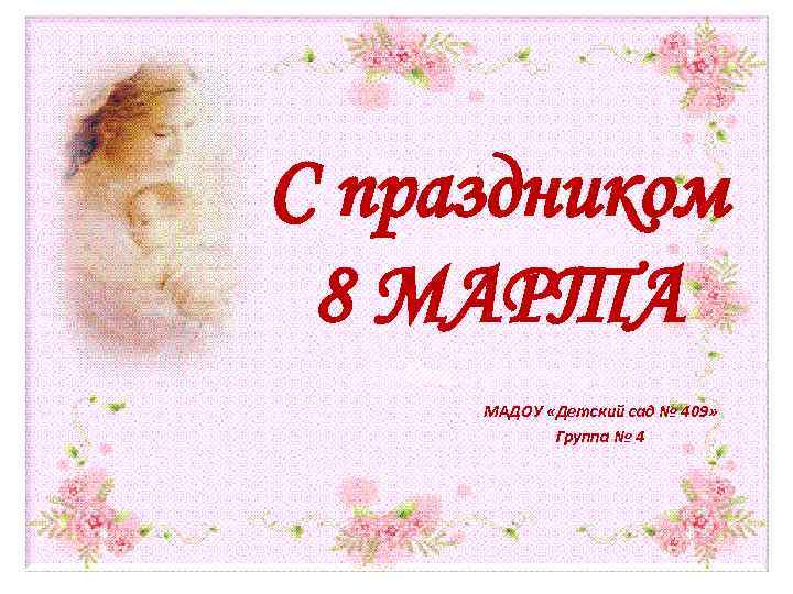 С праздником 8 МАРТА МАДОУ «Детский сад № 409» Группа № 4 