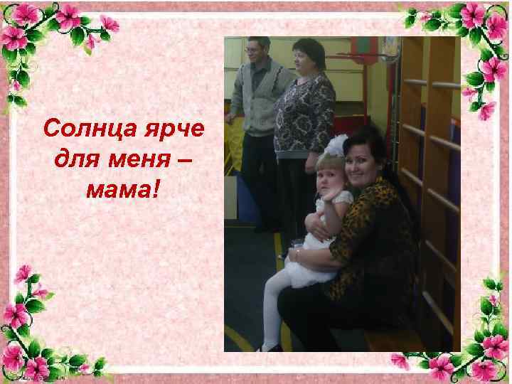 Солнца ярче для меня – мама! 