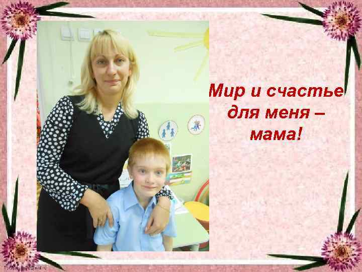 Мир и счастье для меня – мама! 