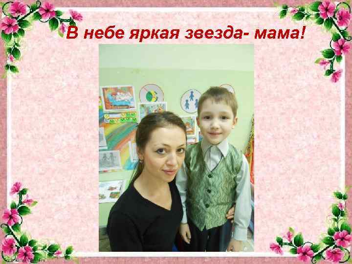 В небе яркая звезда- мама! 