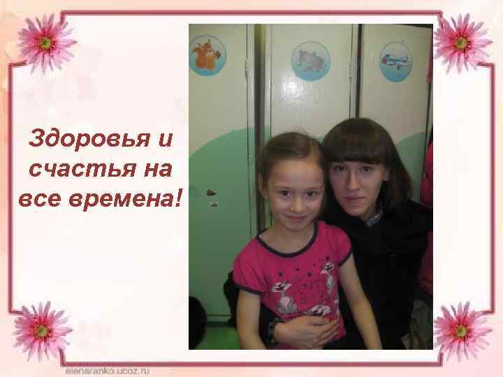 Здоровья и счастья на все времена! 