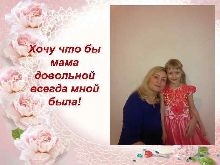 Xoчу что бы мaмa довольной всегда мной былa! 