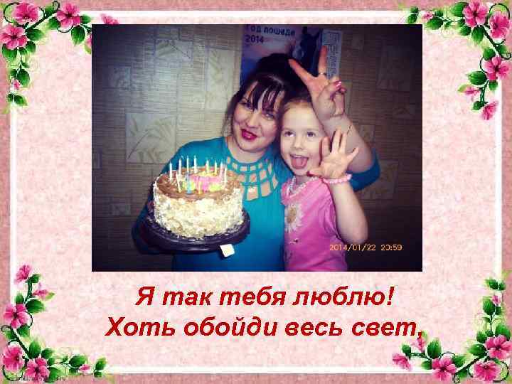 Я так тебя люблю! Хоть обойди весь свет, 