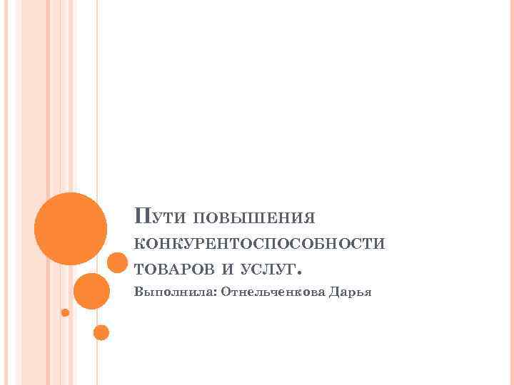 ПУТИ ПОВЫШЕНИЯ КОНКУРЕНТОСПОСОБНОСТИ ТОВАРОВ И УСЛУГ. Выполнила: Отнельченкова Дарья 