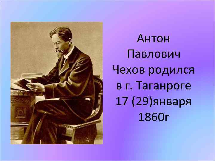 Антон Павлович Чехов родился в г. Таганроге 17 (29)января 1860 г 