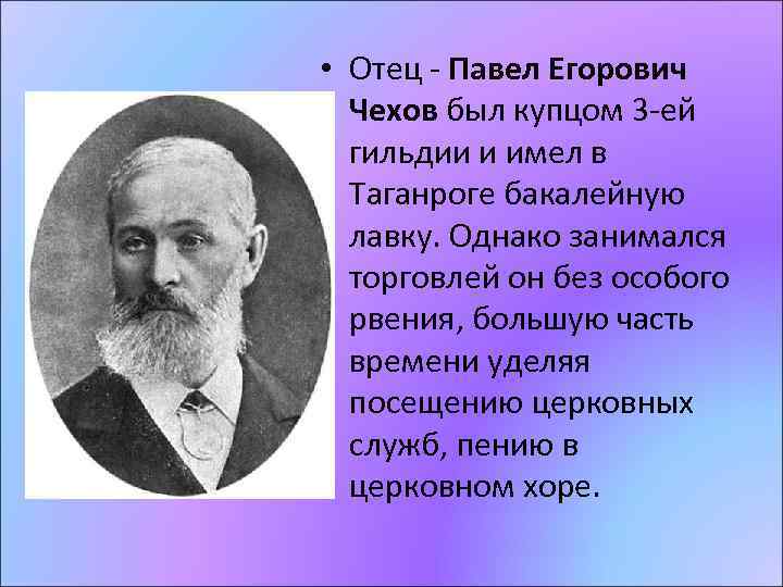  • Отец - Павел Егорович Чехов был купцом 3 -ей гильдии и имел