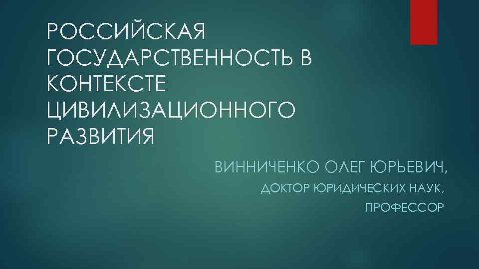 РОССИЙСКАЯ ГОСУДАРСТВЕННОСТЬ В КОНТЕКСТЕ ЦИВИЛИЗАЦИОННОГО РАЗВИТИЯ ВИННИЧЕНКО ОЛЕГ ЮРЬЕВИЧ, ДОКТОР ЮРИДИЧЕСКИХ НАУК, ПРОФЕССОР 