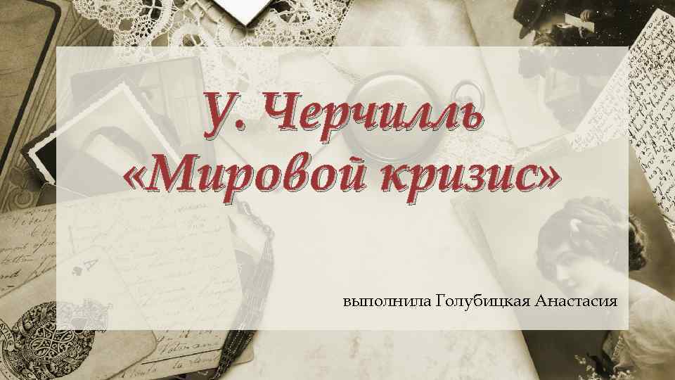 У. Черчилль «Мировой кризис» выполнила Голубицкая Анастасия 