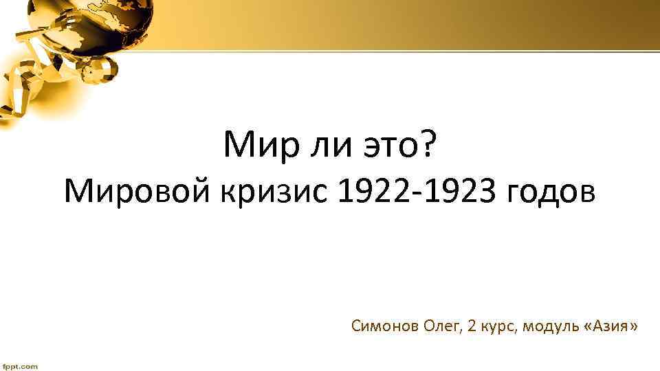 Мир ли это? Мировой кризис 1922 -1923 годов Симонов Олег, 2 курс, модуль «Азия»