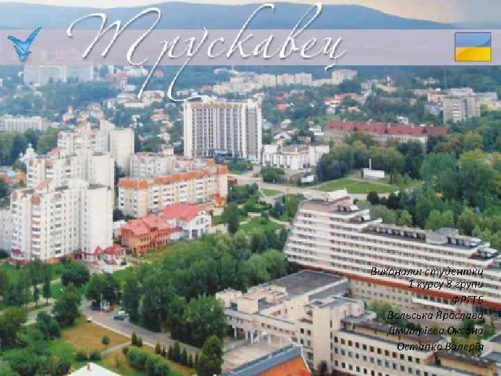 Виконали: студентки 1 курсу 8 групи ФРГТБ Вольська Ярослава Дмитрієва Оксана Остапко Валерія 