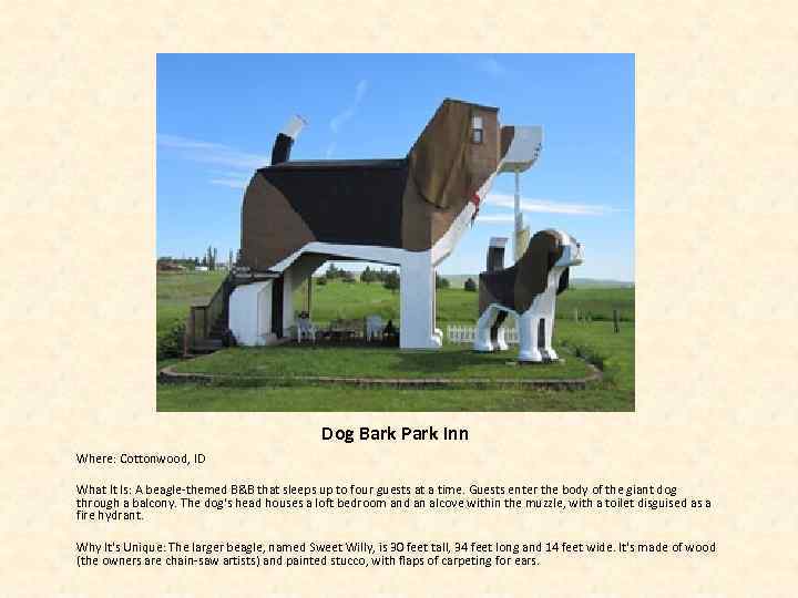 Dog Bark Park Inn Where: Cottonwood, ID What It Is: A beagle-themed B&B that